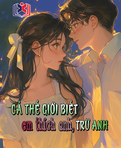 Cả Thế Giới Biết Em Thích Anh, Trừ Anh